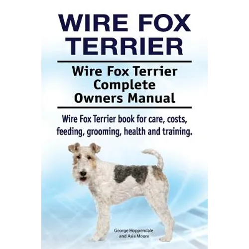 Wire Fox Terrier. Wire Fox Terrier Complete Owners Manual. Wire Fox Terrier book for care, costs, feeding, grooming, health and training.