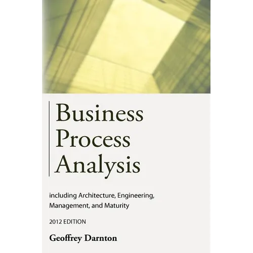 Business Process Analysis: Including Architecture, Engineering, Management, and Maturity