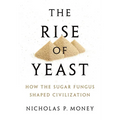 Rise of Yeast: How the Sugar Fungus Shaped Civilization