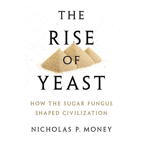 Rise of Yeast: How the Sugar Fungus Shaped Civilization