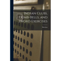 Indian Clubs, Dumb-bells, and Sword Exercises