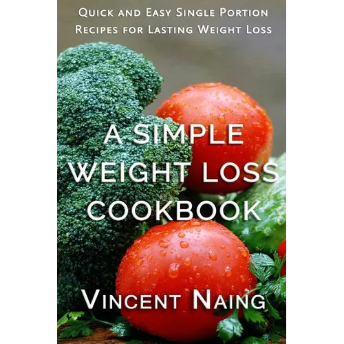 A Simple Weight Loss Cookbook: Quick and Easy Single Portion Recipes for Lasting Weight Loss (Over 100 Total Recipes)
