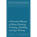 A Practical Manual of House-Painting, Graining, Marbling and Sign Writing