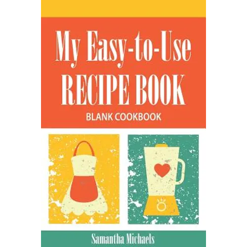 My Easy-To-Use Recipe Book: Blank Cookbook