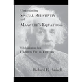Understanding Special Relativity and Maxwell's Equations: With Implications for a Unified Field Theory