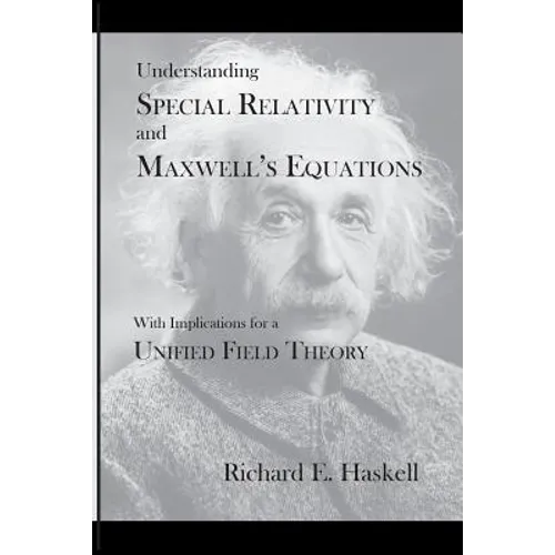 Understanding Special Relativity and Maxwell's Equations: With Implications for a Unified Field Theory