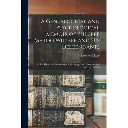 A Genealogical and Psychological Memoir of Philippe Maton Wiltsee and His Descendants: With a Historical Introduction Referring to the Wiltsee Nation