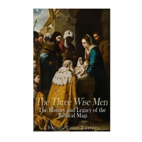 The Three Wise Men: The History and Legacy of the Biblical Magi
