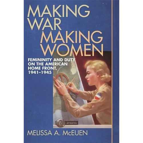 Making War, Making Women: Femininity and Duty on the American Home Front, 1941-1945