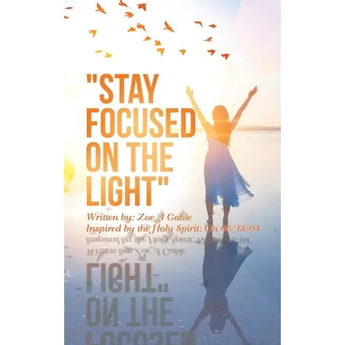 "Stay Focused on the Light": Written By: Zoe a Gable Inspired by the Holy Spirit: on 06/13/04