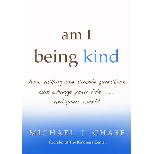 am I being kind: how asking one simple question can change your life...and your world