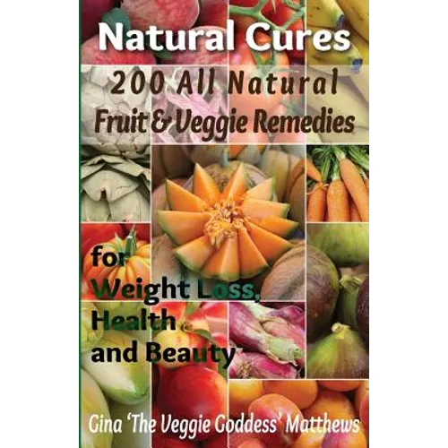 Natural Cures: 200 All Natural Fruit & Veggie Remedies for Weight Loss, Health and Beauty: Nutritional Healing - Food Cures