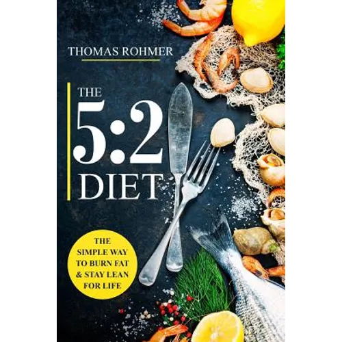 The 5: 2 Diet: The Simple Way to Burn Fat & Stay Lean for Life-Includes 50 Low-Calorie and High Protein Recipes!