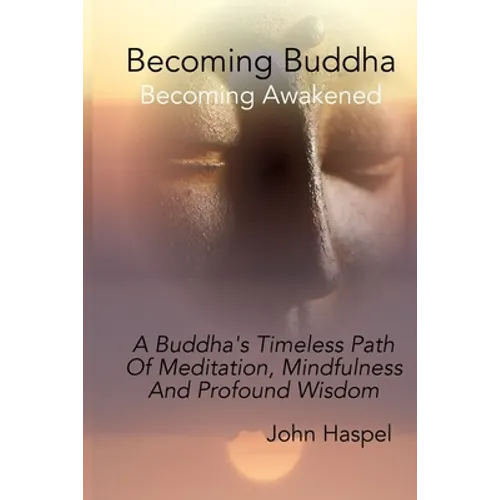 Becoming Buddha: A Buddha's Timeless Path Of Meditation, Mindfulness And Profound Wisdom.