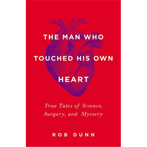 The Man Who Touched His Own Heart: True Tales of Science, Surgery, and Mystery