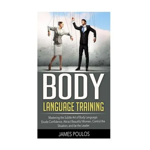 Body Language Training: Mastering the Subtle Art of Body Language: Exude Confidence, Attract Beautiful Women, Control the Situation, and be the Leader