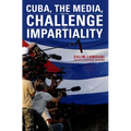 Cuba, the Media, and the Challenge of Impartiality