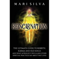 Reincarnation: The Ultimate Guide to Rebirth, Karma and Old Souls and What Astrology, Wicca and Other Spiritual Practices Say About Past Lives