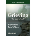 Grieving--The Sacred Art: Hope in the Land of Loss