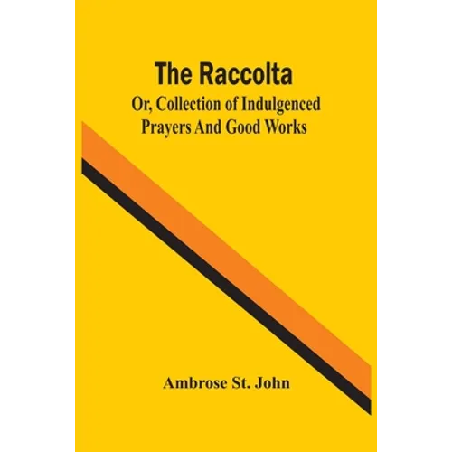 The Raccolta; Or, Collection Of Indulgenced Prayers And Good Works