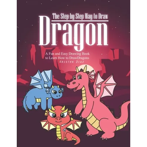 The Step-by-Step Way to Draw Dragon: A Fun and Easy Drawing Book to Learn How to Draw Dragons
