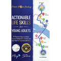 Actionable Life Skills for Young Adults: 11 Powerful Steps to Achieve Financial Independence and Kick-start Your Road to Successful Adulthood