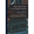 Mrs. Beeton's Cookery Book: a Household Guide All About Cookery, Household Work, Marketing, Prices, Provisions, Trussing, Serving, Carving, Menus,
