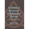 A Classical Response to Relational Theism: A Reformed Evangelical Critique of Thomas Jay Oord's Evangelical Process Theology