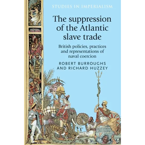 The Suppression of the Atlantic Slave Trade: British Policies, Practices and Representations of Naval Coercion