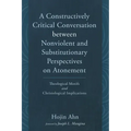 A Constructively Critical Conversation Between Nonviolent and Substitutionary Perspectives on Atonement: Theological Motifs and Christological Implica