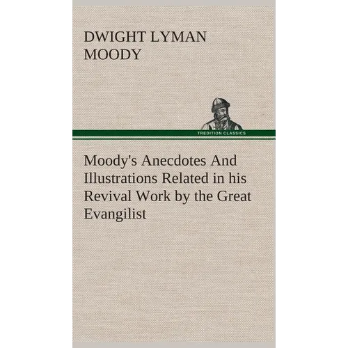 Moody's Anecdotes And Illustrations Related in his Revival Work by the Great Evangilist