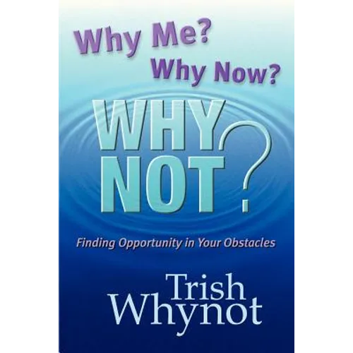 Why Me? Why Now? Why Not?: Finding Opportunity In Your Obstacles