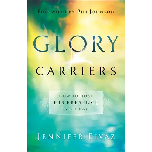Glory Carriers: How to Host His Presence Every Day
