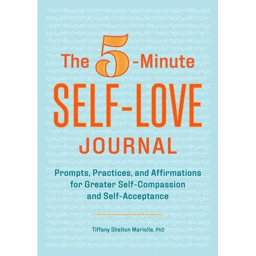 The 5-Minute Self-Love Journal: Prompts, Practices, and Affirmations for Greater Self-Compassion and Self-Acceptance
