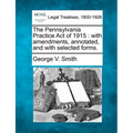 The Pennsylvania Practice Act of 1915: With Amendments, Annotated, and with Selected Forms.