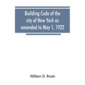 Building code of the city of New York as amended to May 1, 1922