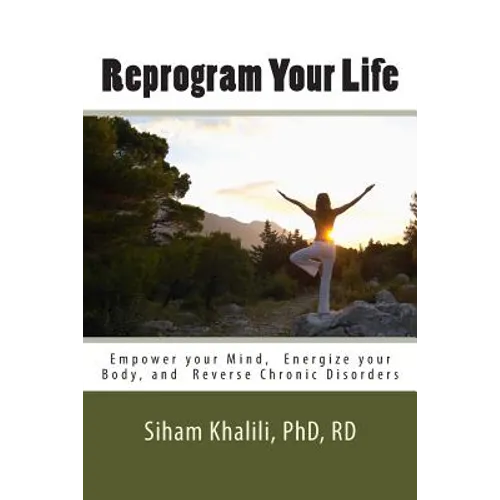 Reprogram your life: A personal Guide to Empower Your Mind, Energize Your Body, and Reverse Chronic Disorders