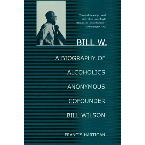 Bill W.: A Biography of Alcoholics Anonymous Cofounder Bill Wilson
