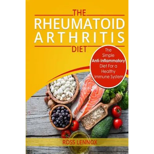 Rheumatoid Arthritis Diet: The Simple Anti-Inflammatory Diet For A Healthy Immune System - 4 STEP PLAN TO FIGHT RHEUMATOID ARTHRITIS
