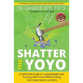 Shatter the Yoyo: A Definitive Guide to Losing Weight and Gaining Self Control While Ending Your Dependence on Diets