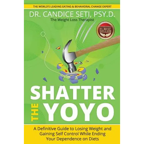 Shatter the Yoyo: A Definitive Guide to Losing Weight and Gaining Self Control While Ending Your Dependence on Diets
