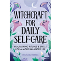 Witchcraft for Daily Self-Care: Nourishing Rituals and Spells for a More Balanced Life
