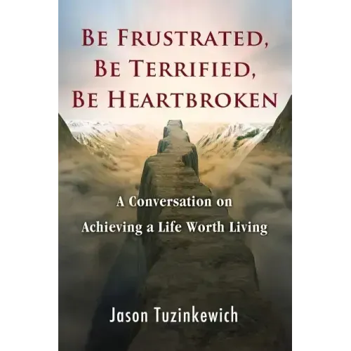 Be Frustrated, Be Terrified, Be Heartbroken: A Conversation on Achieving a Life Worth Living