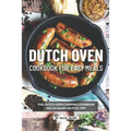 Dutch Oven Cookbook for Easy Meals: This Dutch Oven Camping Cookbook Has So Many Helpful Tips