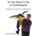 So You Want To Be A Ventriloquist