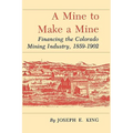 A Mine to Make a Mine: Financing the Colorado Mining Industry, 1859-1902
