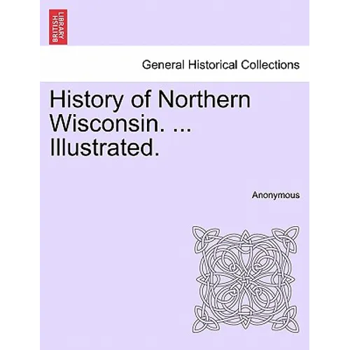 History of Northern Wisconsin. ... Illustrated.