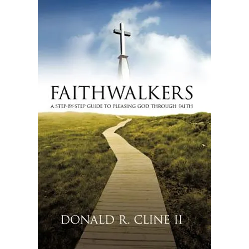 Faithwalkers: A Step by Step Guide to Pleasing God Through Faith