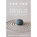 The Zen of Executive Presence: Build Your Business Success Through Strategic Image Management