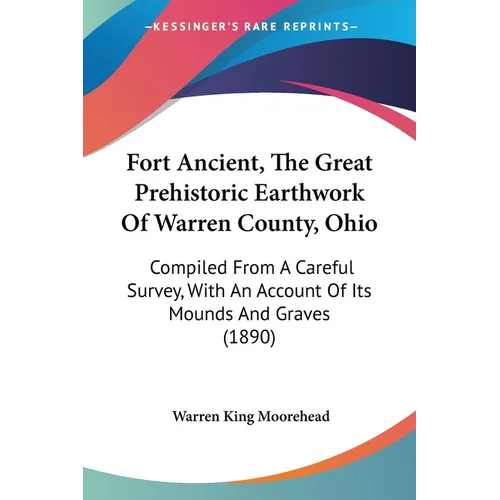 Fort Ancient, The Great Prehistoric Earthwork Of Warren County, Ohio: Compiled From A Careful Survey, With An Account Of Its Mounds And Graves (1890)